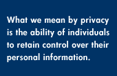 What we mean by privacy is the ability of individuals to retain control over their personal information.