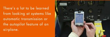Theres a lot to be learned from looking at systems like automatic transmission or the autopilot feature of an airplane.