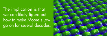 The implication is that we can likely figure out how to make Moore's Law go on for several decades.