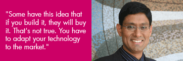 Some have this idea that if you build it, they will buy it. That's not true. You have to adapt your technology to the market.